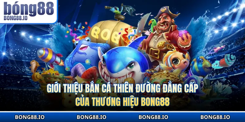 Giới thiệu Bắn cá Thiên Đường đẳng cấp của thương hiệu BONG88